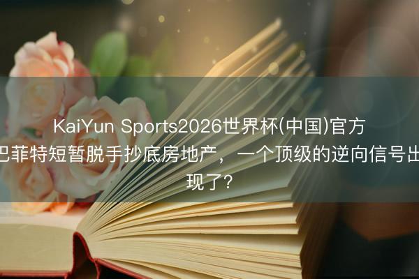 KaiYun Sports2026世界杯(中国)官方网站 巴菲特短暂脱手抄底房地产，一个顶级的逆向信号出现了？