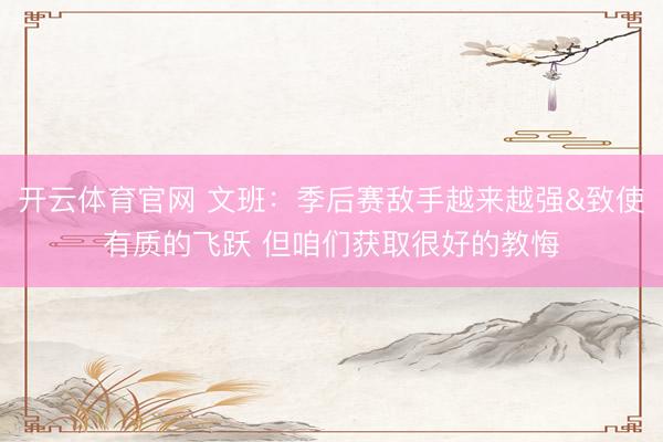 开云体育官网 文班：季后赛敌手越来越强&致使有质的飞跃 但咱们获取很好的教悔