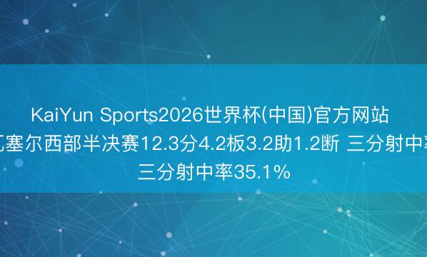 KaiYun Sports2026世界杯(中国)官方网站 表现！瓦塞尔西部半决赛12.3分4.2板3.2助1.2断 三分射中率35.1%