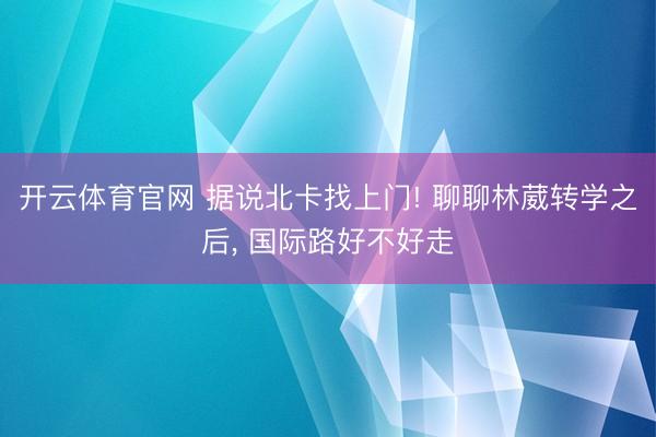 开云体育官网 据说北卡找上门! 聊聊林葳转学之后, 国际路好不好走