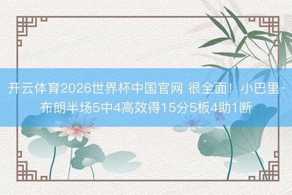 开云体育2026世界杯中国官网 很全面！小巴里·布朗半场5中4高效得15分5板4助1断