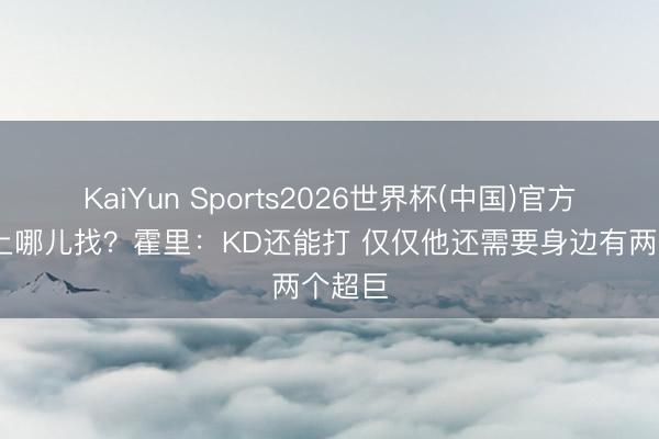 KaiYun Sports2026世界杯(中国)官方网站 上哪儿找？霍里：KD还能打 仅仅他还需要身边有两个超巨