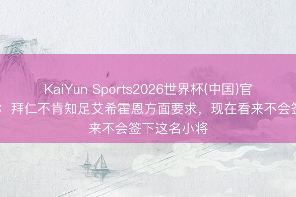 KaiYun Sports2026世界杯(中国)官方网站 记者：拜仁不肯知足艾希霍恩方面要求，现在看来不会签下这名小将