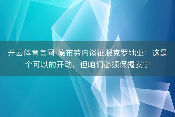 开云体育官网 德布劳内谈征服克罗地亚：这是个可以的开动，但咱们必须保握安宁