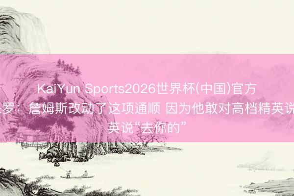 KaiYun Sports2026世界杯(中国)官方网站 富保罗：詹姆斯改动了这项通顺 因为他敢对高档精英说“去你的”