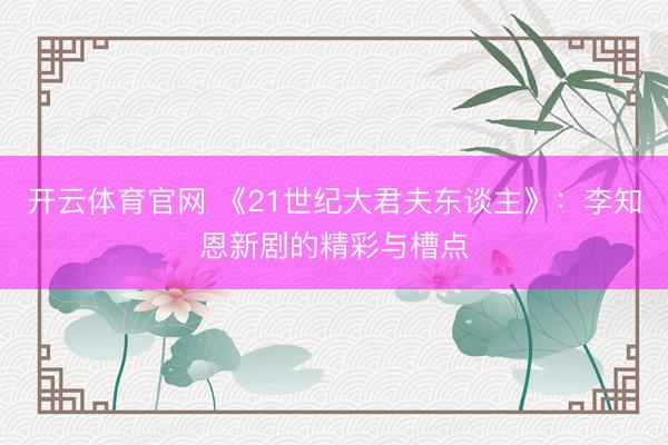 开云体育官网 《21世纪大君夫东谈主》：李知恩新剧的精彩与槽点