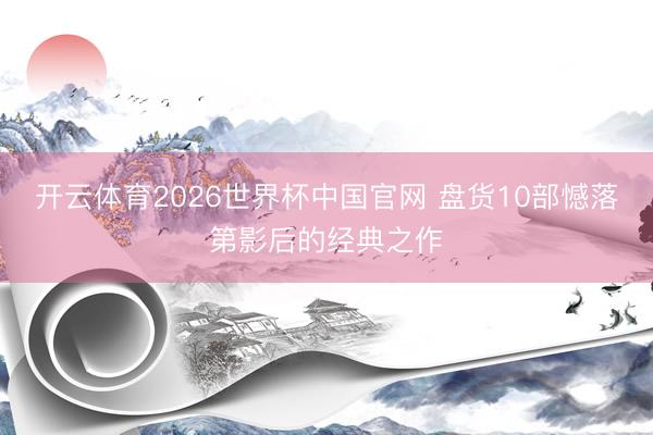开云体育2026世界杯中国官网 盘货10部憾落第影后的经典之作