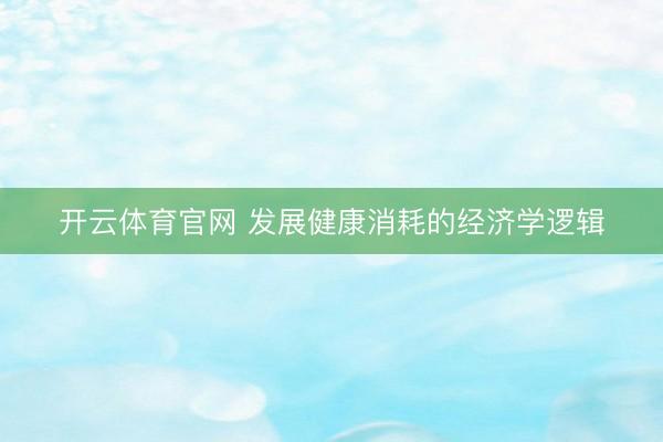 开云体育官网 发展健康消耗的经济学逻辑
