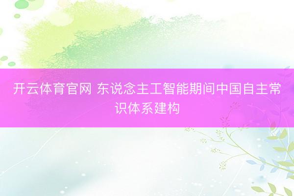 开云体育官网 东说念主工智能期间中国自主常识体系建构