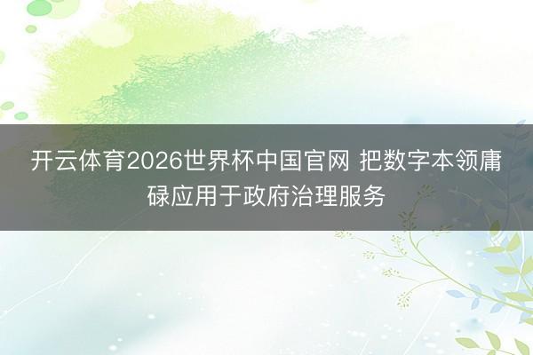 开云体育2026世界杯中国官网 把数字本领庸碌应用于政府治理服务