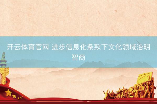 开云体育官网 进步信息化条款下文化领域治明智商
