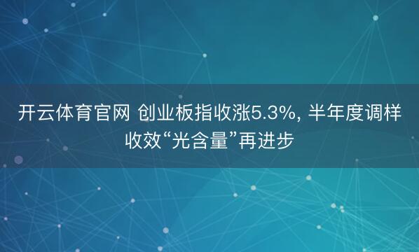 开云体育官网 创业板指收涨5.3%, 半年度调样收效“光含量”再进步
