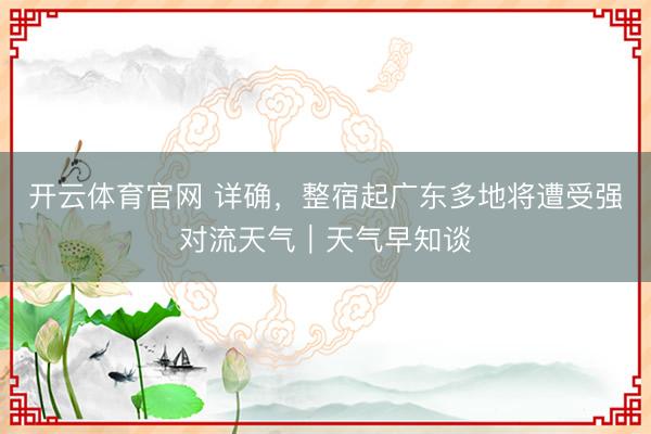 开云体育官网 详确，整宿起广东多地将遭受强对流天气｜天气早知谈