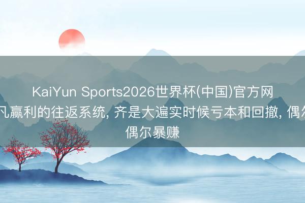 KaiYun Sports2026世界杯(中国)官方网站 但凡赢利的往返系统, 齐是大遍实时候亏本和回撤, 偶尔暴赚
