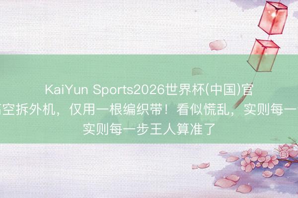 KaiYun Sports2026世界杯(中国)官方网站 4米高空拆外机，仅用一根编织带！看似慌乱，实则每一步王人算准了