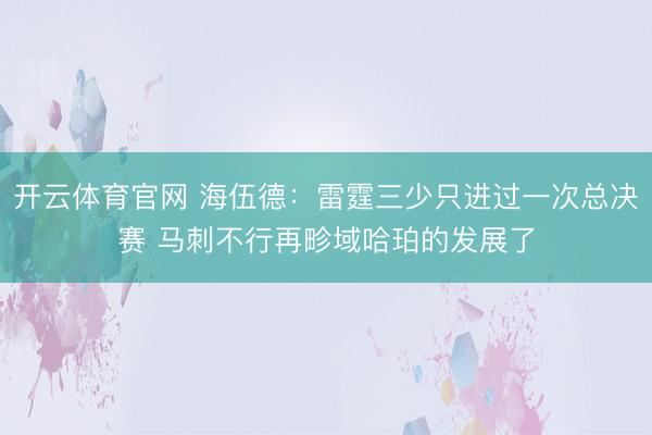 开云体育官网 海伍德:雷霆三少只进过一次总决赛 马刺不行再畛域哈珀的发展了