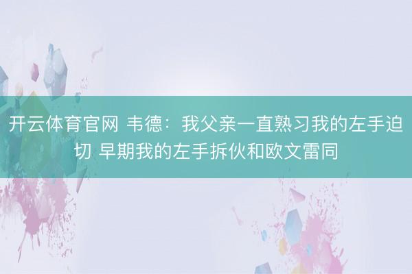 开云体育官网 韦德:我父亲一直熟习我的左手迫切 早期我的左手拆伙和欧文雷同